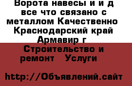 Ворота.навесы и и.д все что связано с металлом.Качественно - Краснодарский край, Армавир г. Строительство и ремонт » Услуги   